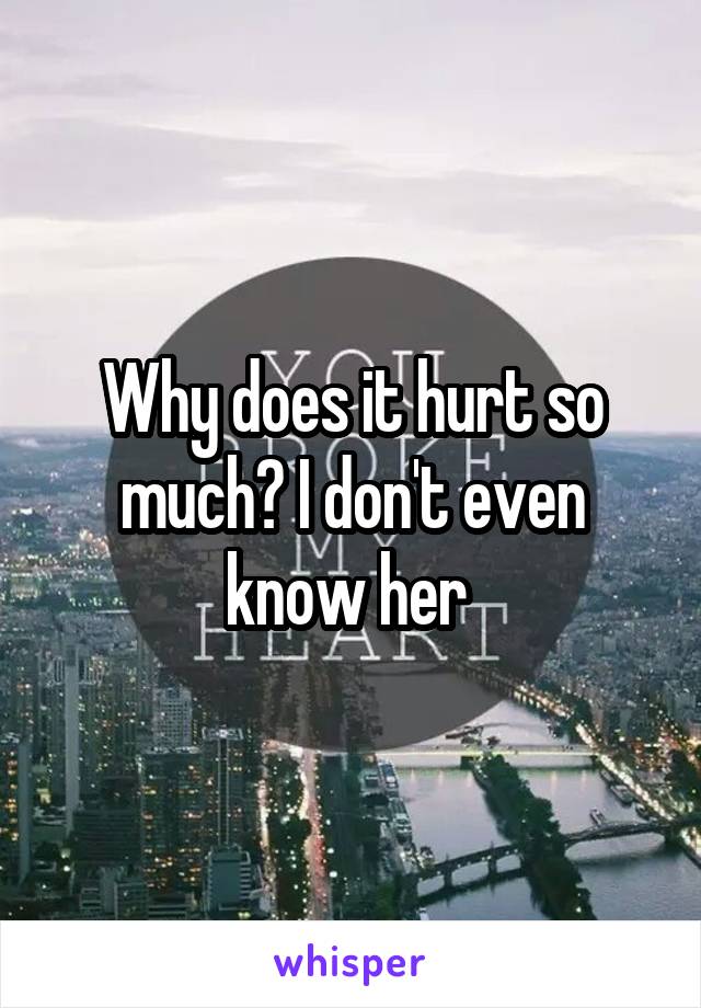 Why does it hurt so much? I don't even know her 