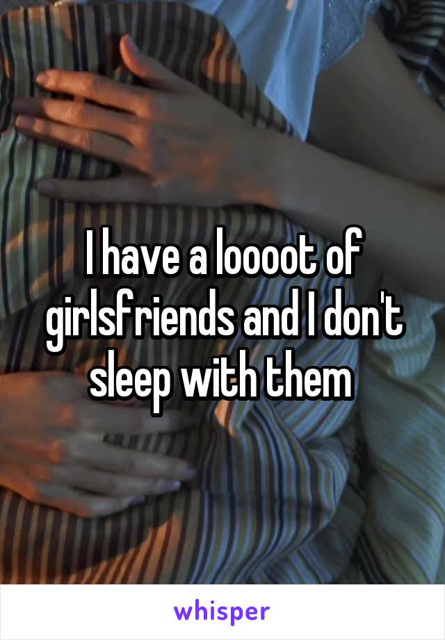 I have a loooot of girlsfriends and I don't sleep with them 
