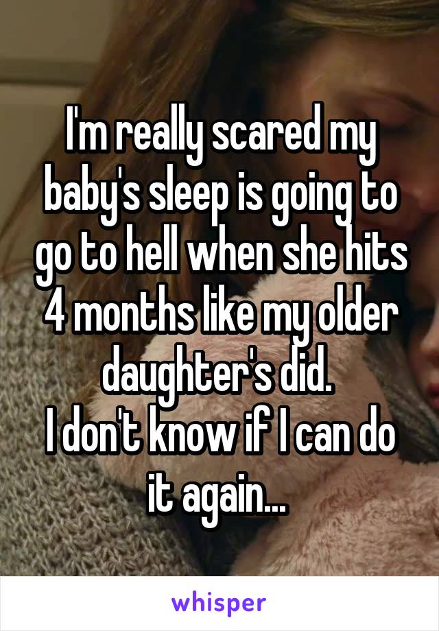 I'm really scared my baby's sleep is going to go to hell when she hits 4 months like my older daughter's did. 
I don't know if I can do it again... 