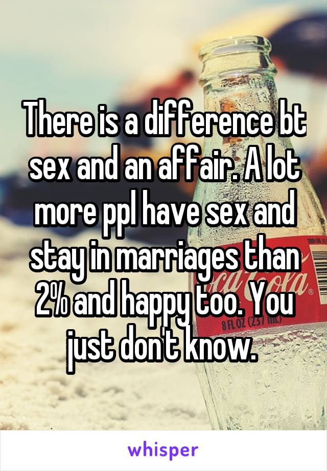 There is a difference bt sex and an affair. A lot more ppl have sex and stay in marriages than 2% and happy too. You just don't know. 