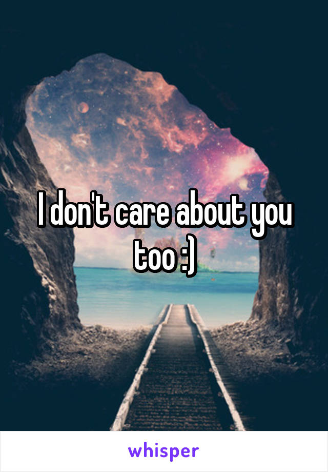 I don't care about you too :)