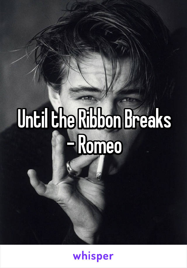 Until the Ribbon Breaks - Romeo