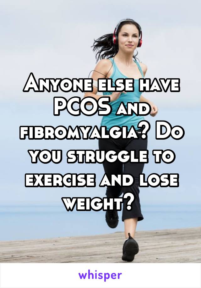 Anyone else have PCOS and fibromyalgia? Do you struggle to exercise and lose weight? 