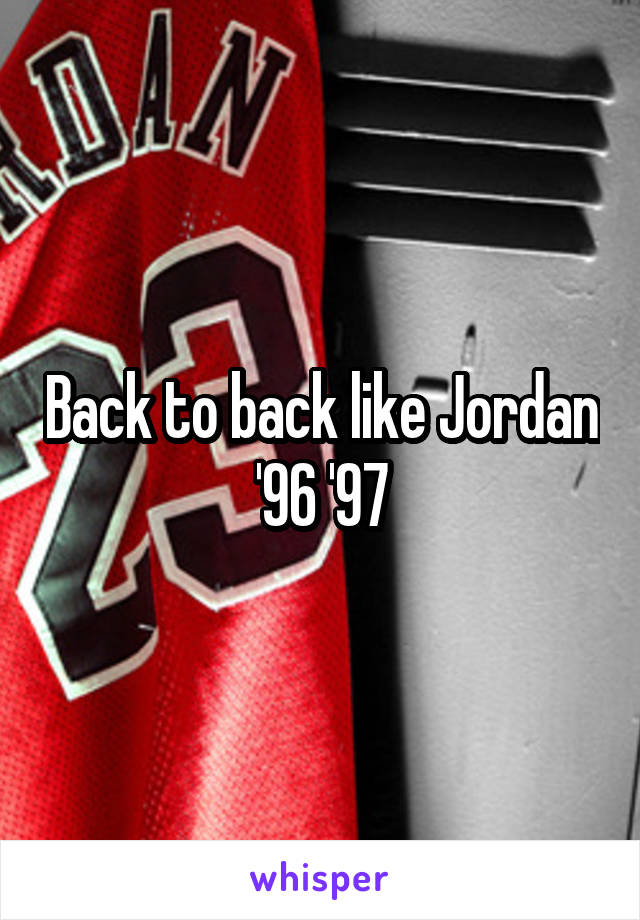 Back to back like Jordan '96 '97