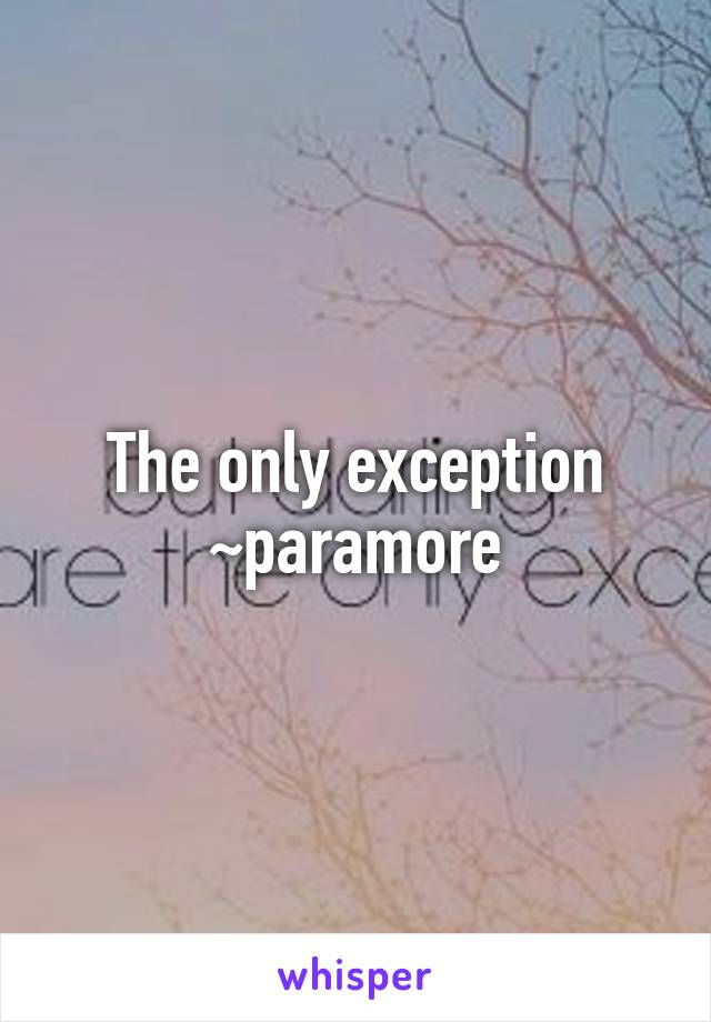 The only exception
~paramore