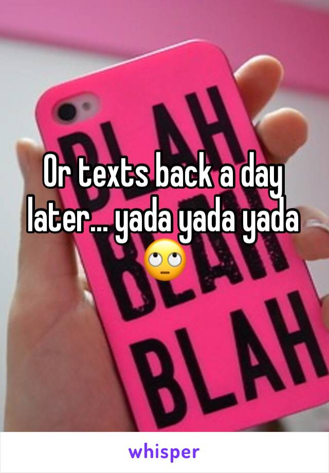 Or texts back a day later... yada yada yada 🙄