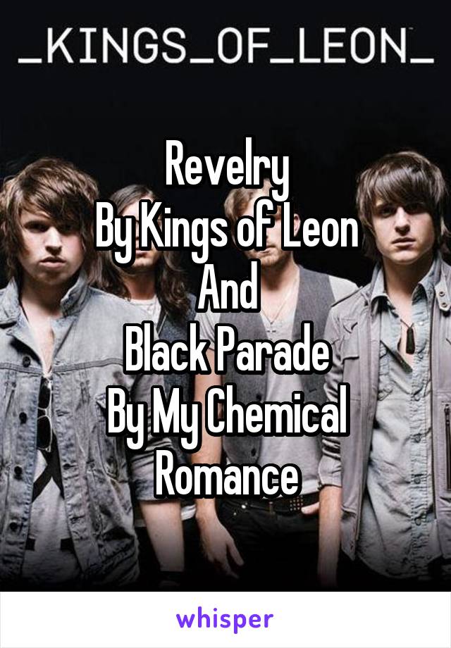 Revelry
By Kings of Leon
And
Black Parade
By My Chemical Romance