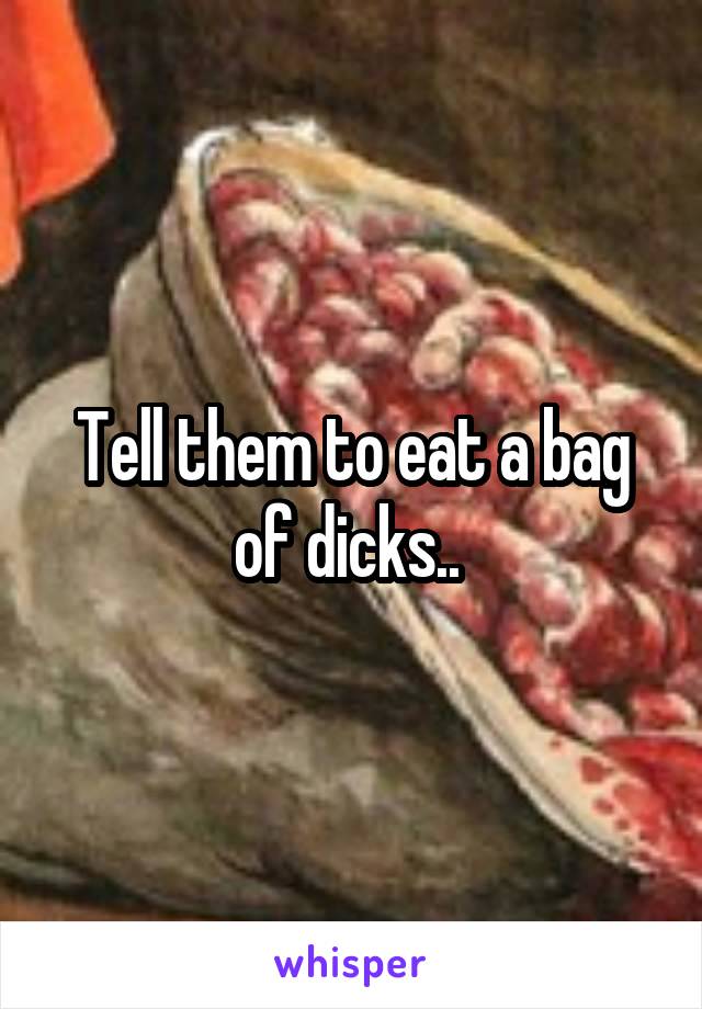 Tell them to eat a bag of dicks.. 