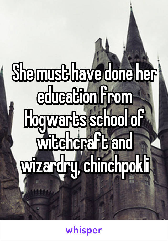 She must have done her education from Hogwarts school of witchcraft and wizardry, chinchpokli