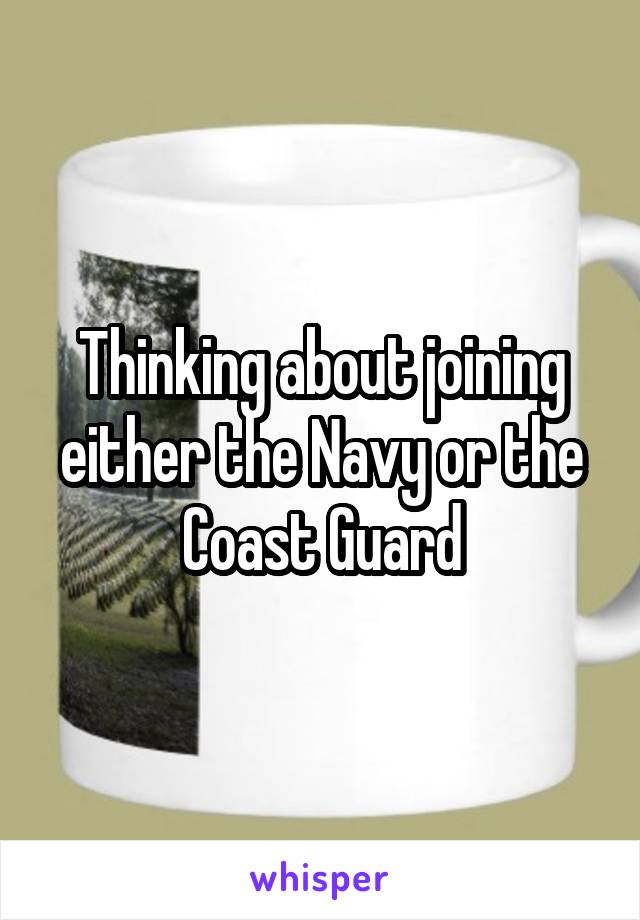 Thinking about joining either the Navy or the Coast Guard
