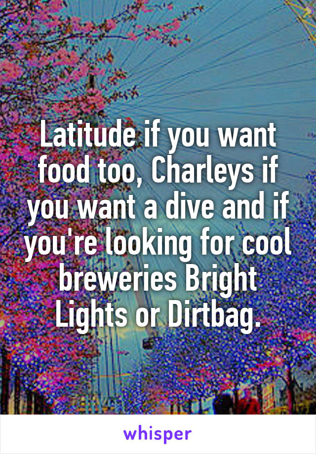 Latitude if you want food too, Charleys if you want a dive and if you're looking for cool breweries Bright Lights or Dirtbag.