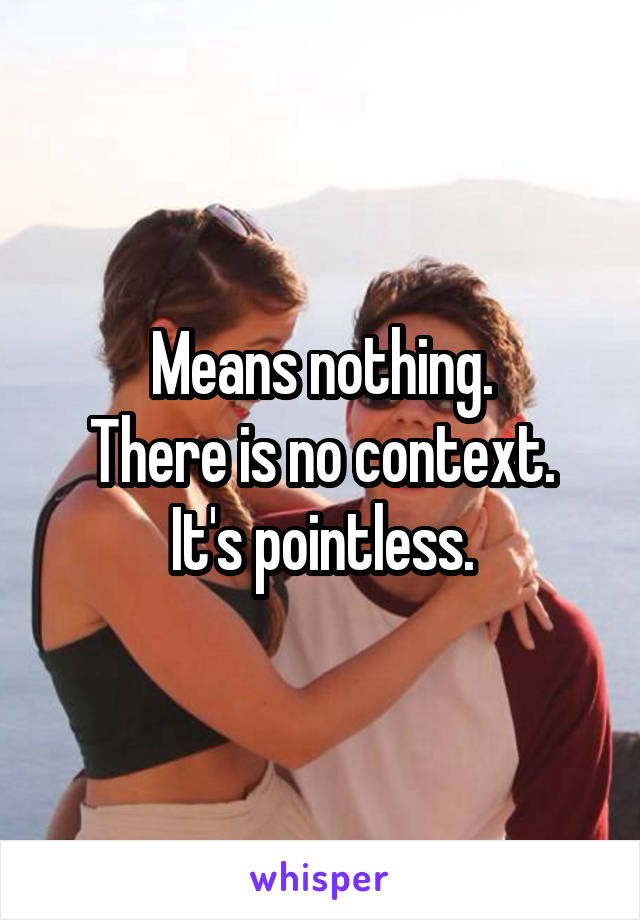 Means nothing.
There is no context.
It's pointless.