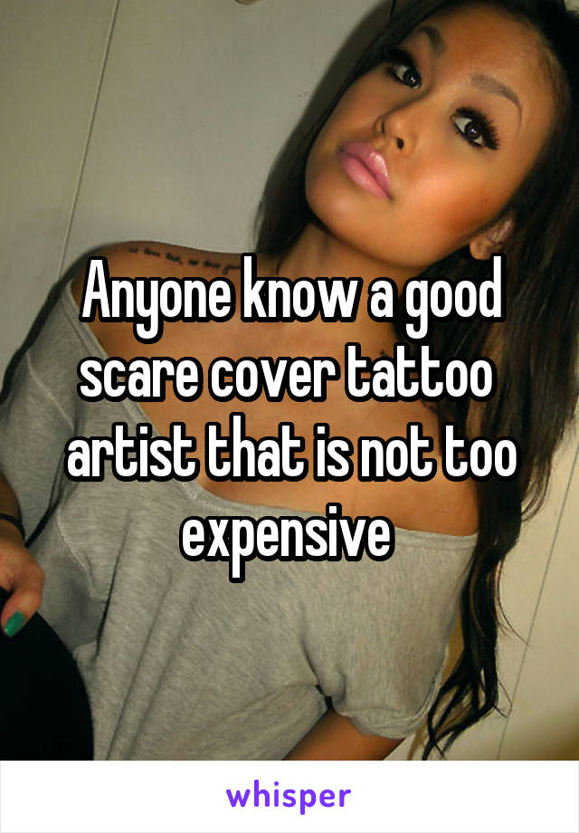 Anyone know a good scare cover tattoo  artist that is not too expensive 
