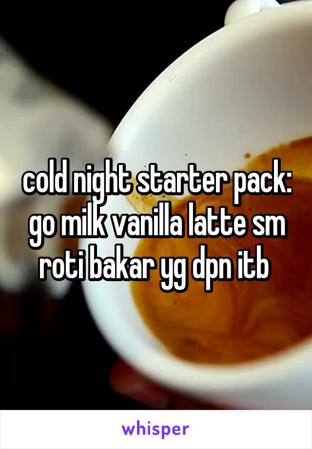 cold night starter pack: go milk vanilla latte sm roti bakar yg dpn itb 