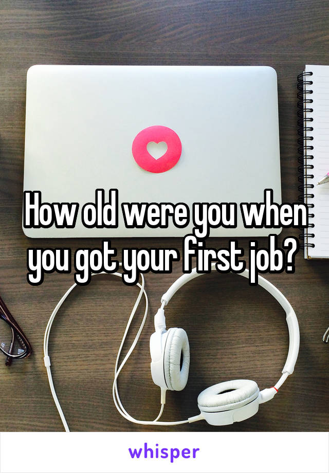 How old were you when you got your first job? 