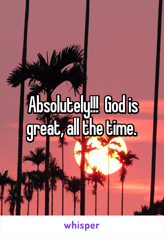 Absolutely!!!  God is great, all the time. 