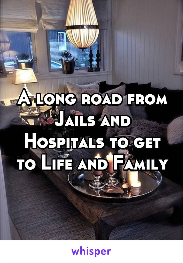 A long road from Jails and Hospitals to get to Life and Family