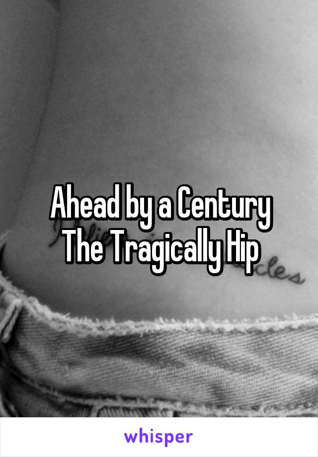 Ahead by a Century
The Tragically Hip