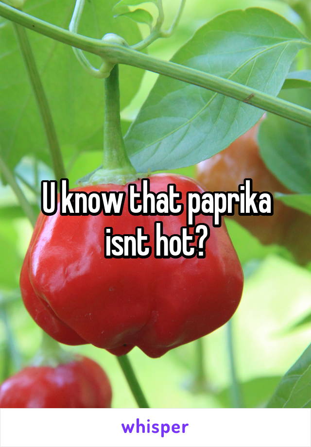U know that paprika isnt hot?