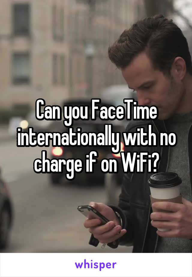 Can you FaceTime internationally with no charge if on WiFi?