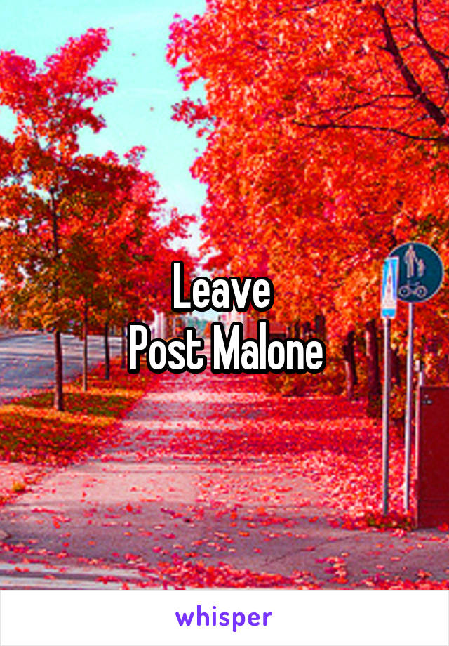 Leave 
Post Malone
