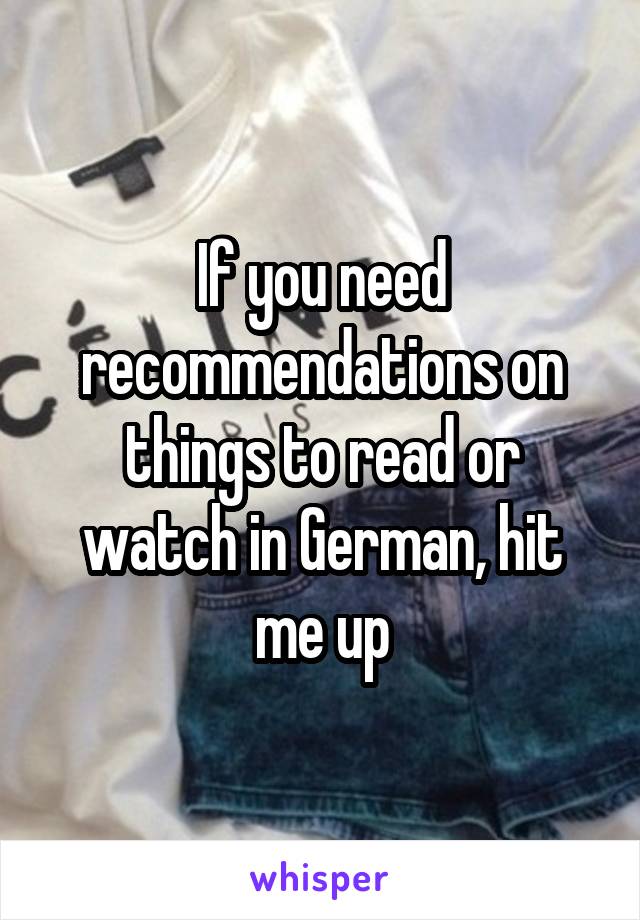 If you need recommendations on things to read or watch in German, hit me up