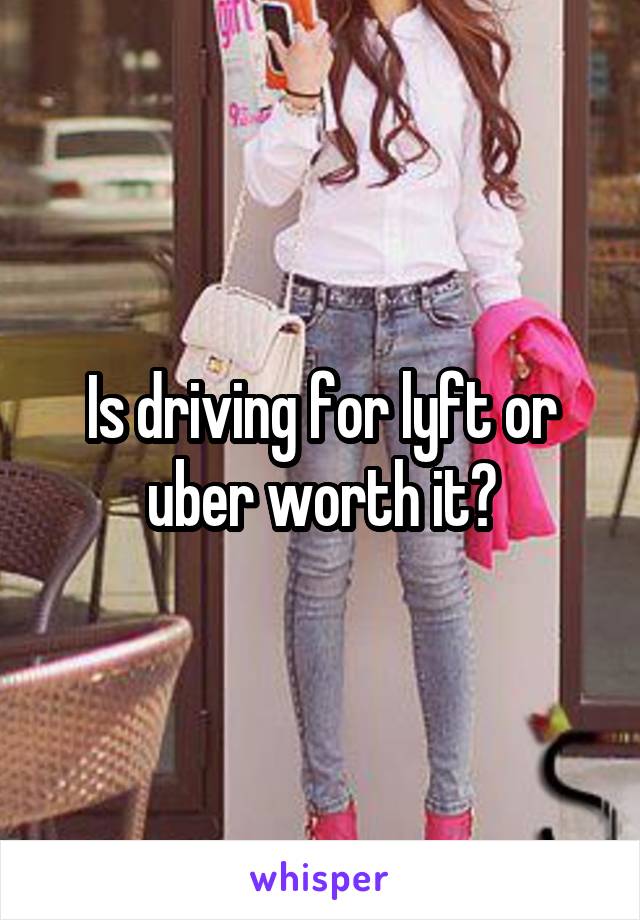 Is driving for lyft or uber worth it?