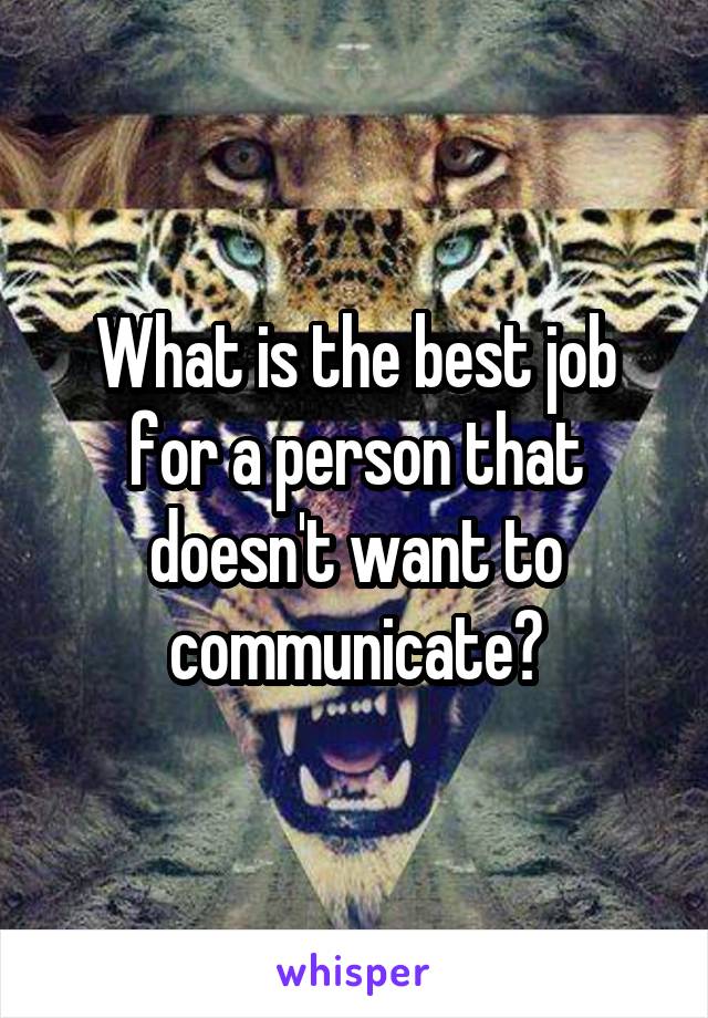 What is the best job for a person that doesn't want to communicate?