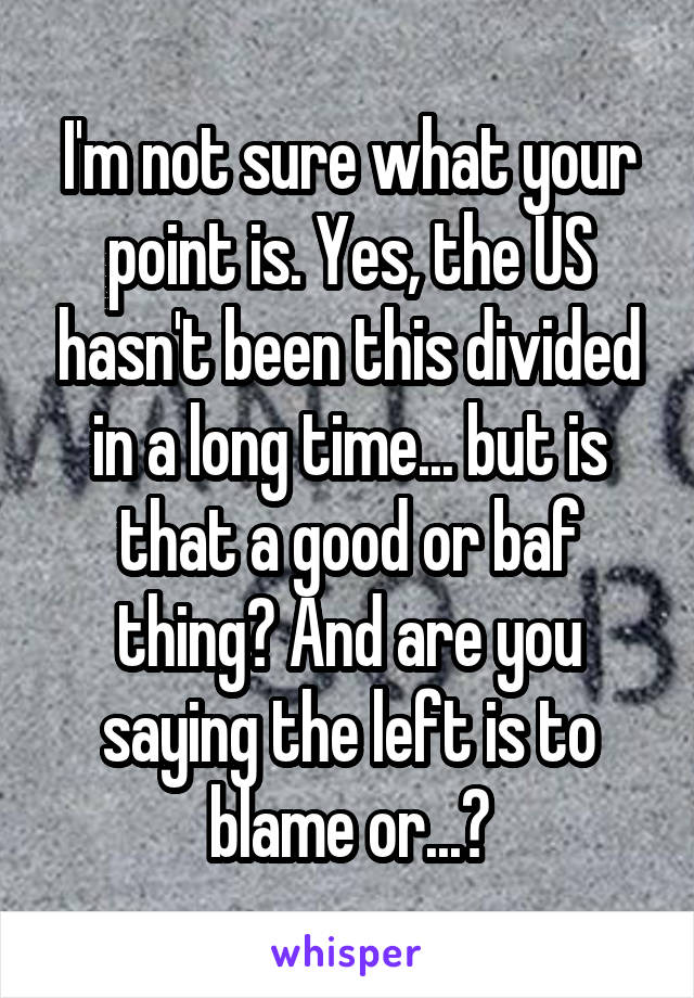 I'm not sure what your point is. Yes, the US hasn't been this divided in a long time... but is that a good or baf thing? And are you saying the left is to blame or...?
