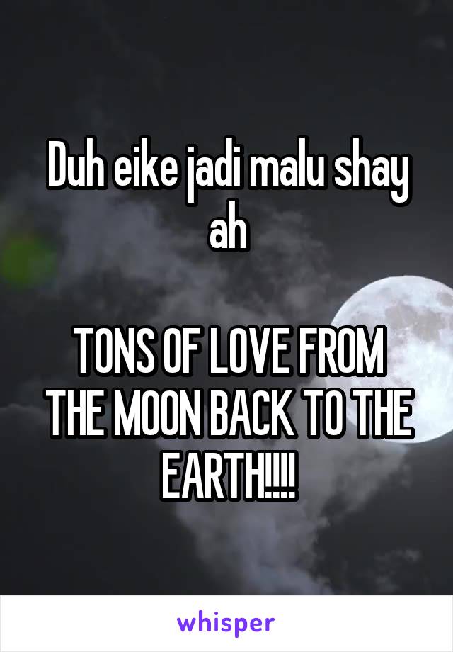 Duh eike jadi malu shay ah

TONS OF LOVE FROM THE MOON BACK TO THE EARTH!!!!