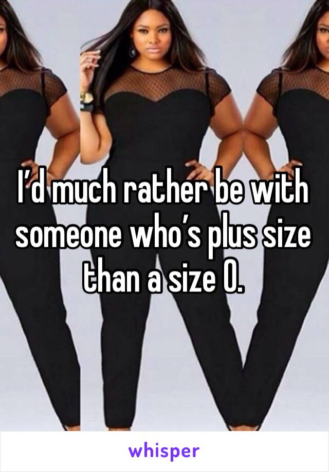I’d much rather be with someone who’s plus size than a size 0.