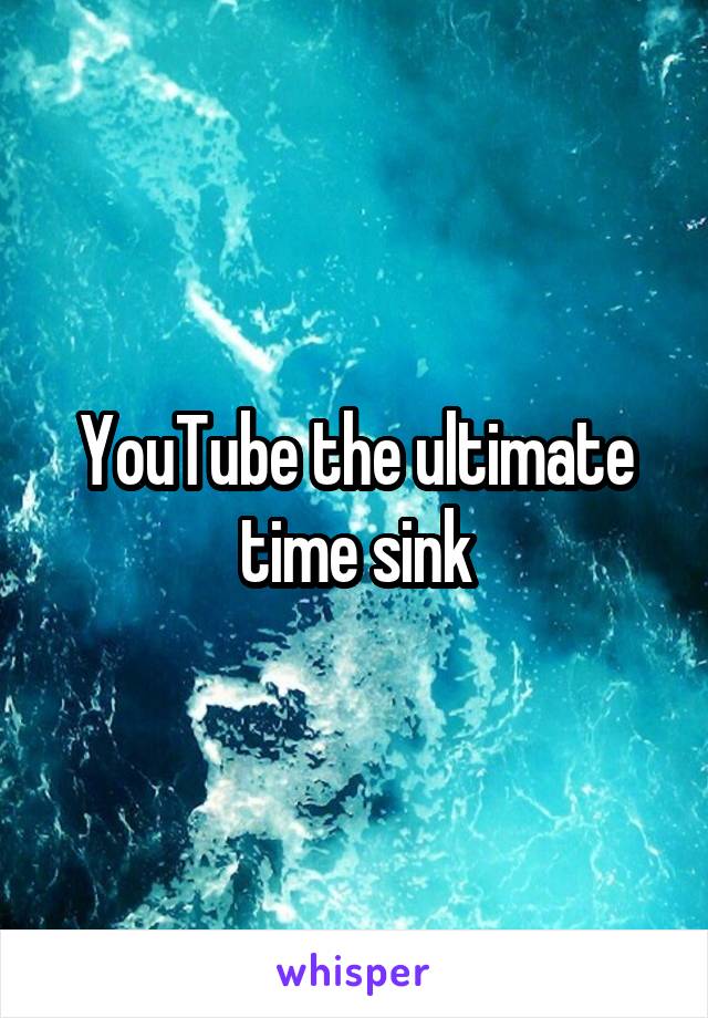 YouTube the ultimate time sink