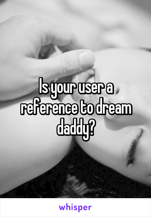 Is your user a reference to dream daddy?