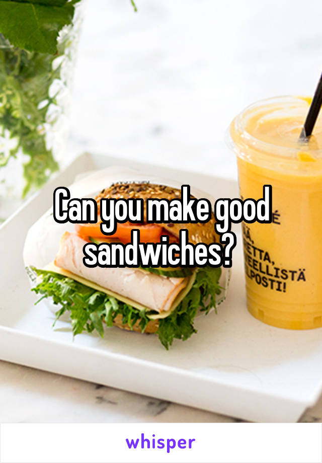 Can you make good sandwiches? 