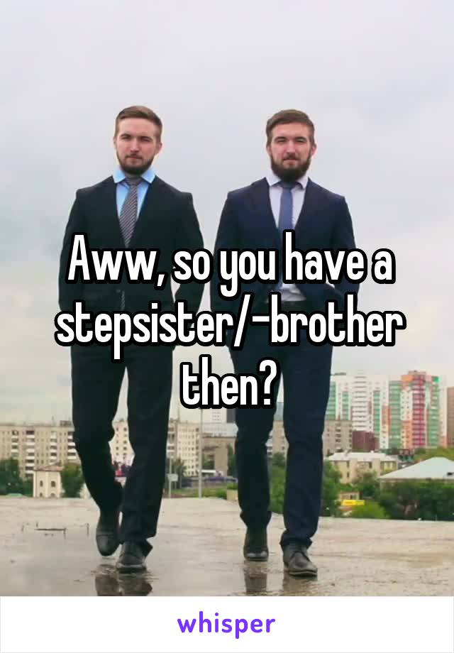 Aww, so you have a stepsister/-brother then?
