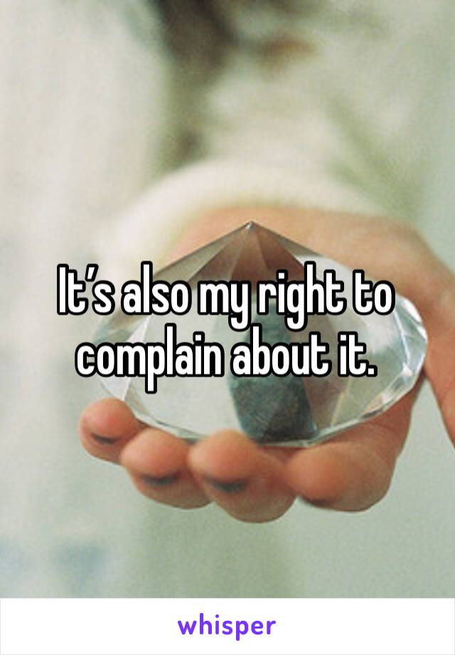 It’s also my right to complain about it.