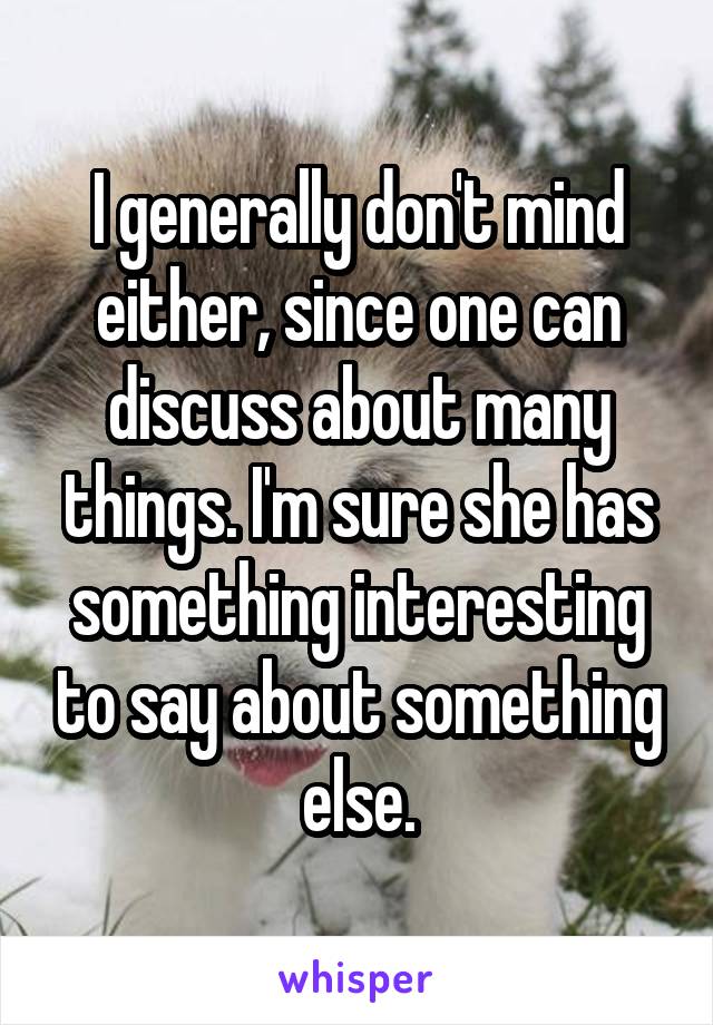 I generally don't mind either, since one can discuss about many things. I'm sure she has something interesting to say about something else.