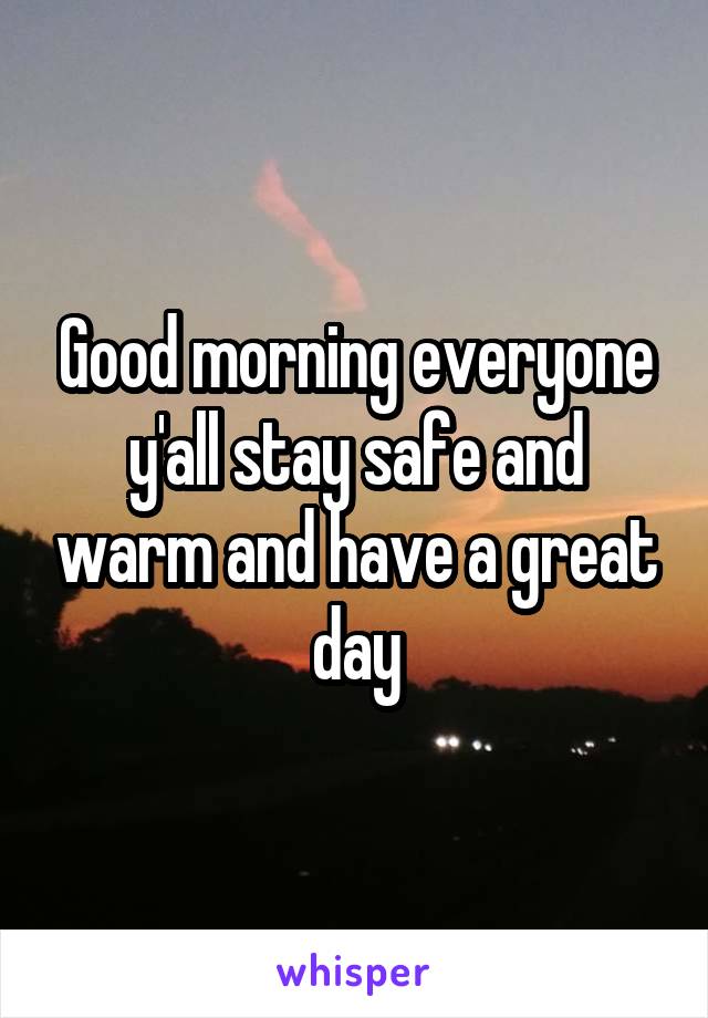 Good morning everyone y'all stay safe and warm and have a great day