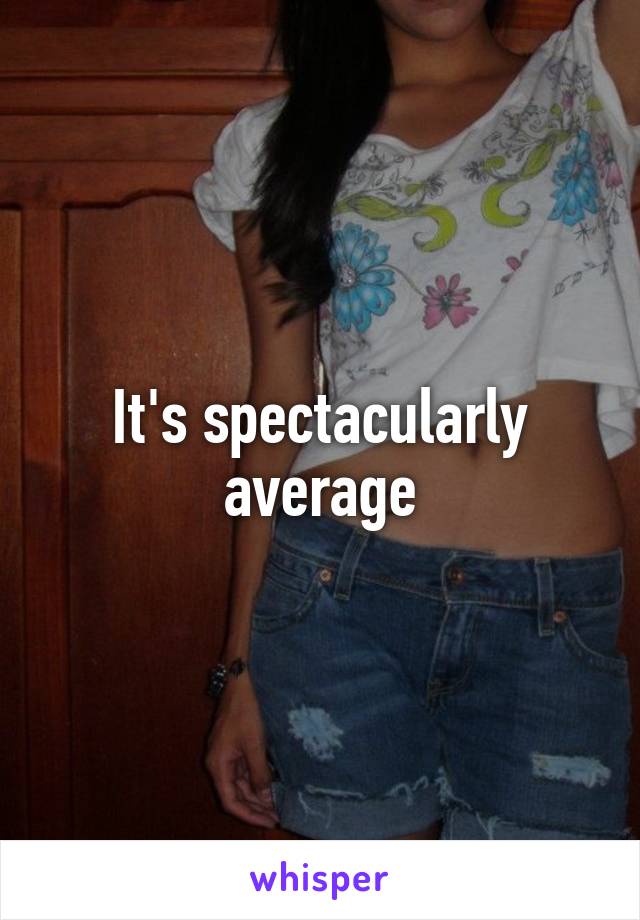 It's spectacularly average