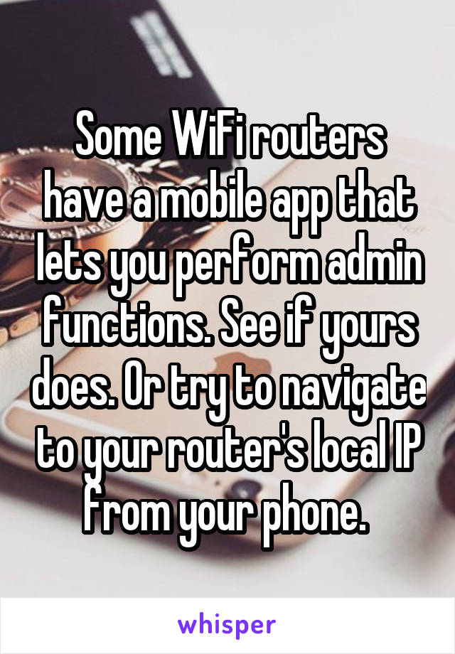 Some WiFi routers have a mobile app that lets you perform admin functions. See if yours does. Or try to navigate to your router's local IP from your phone. 