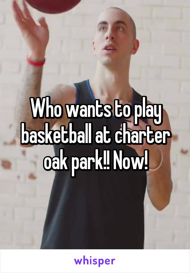 Who wants to play basketball at charter oak park!! Now!