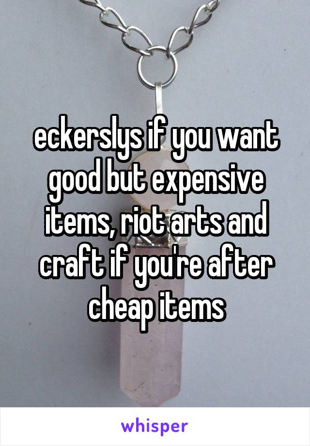 eckerslys if you want good but expensive items, riot arts and craft if you're after cheap items