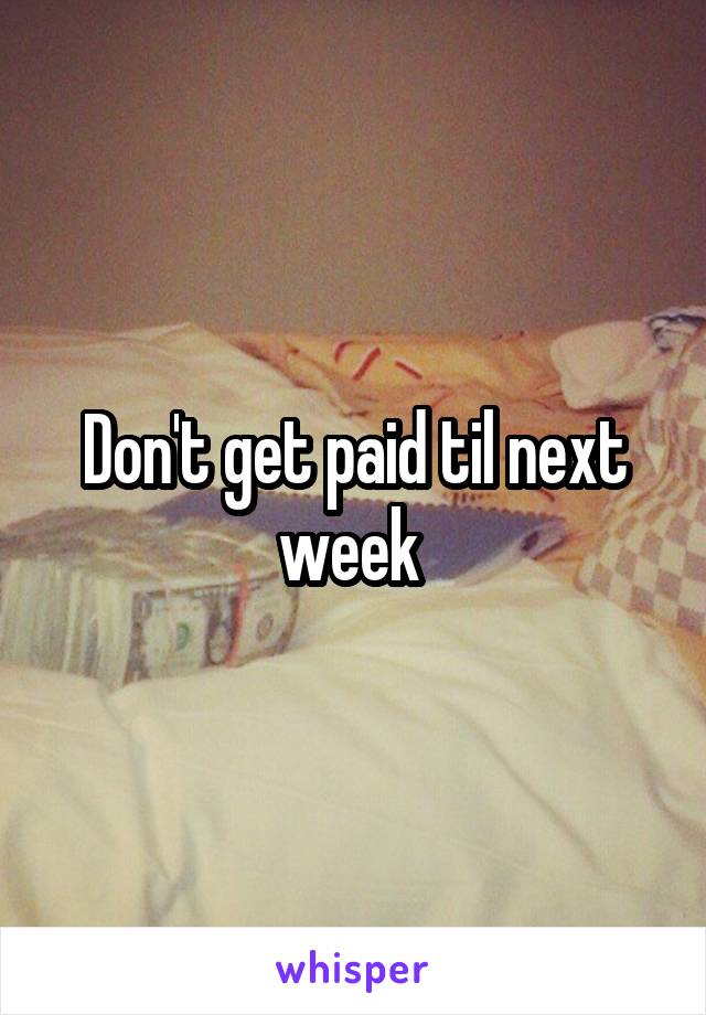 Don't get paid til next week 