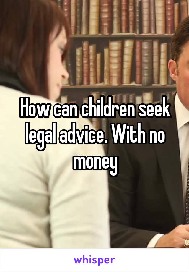 How can children seek legal advice. With no money