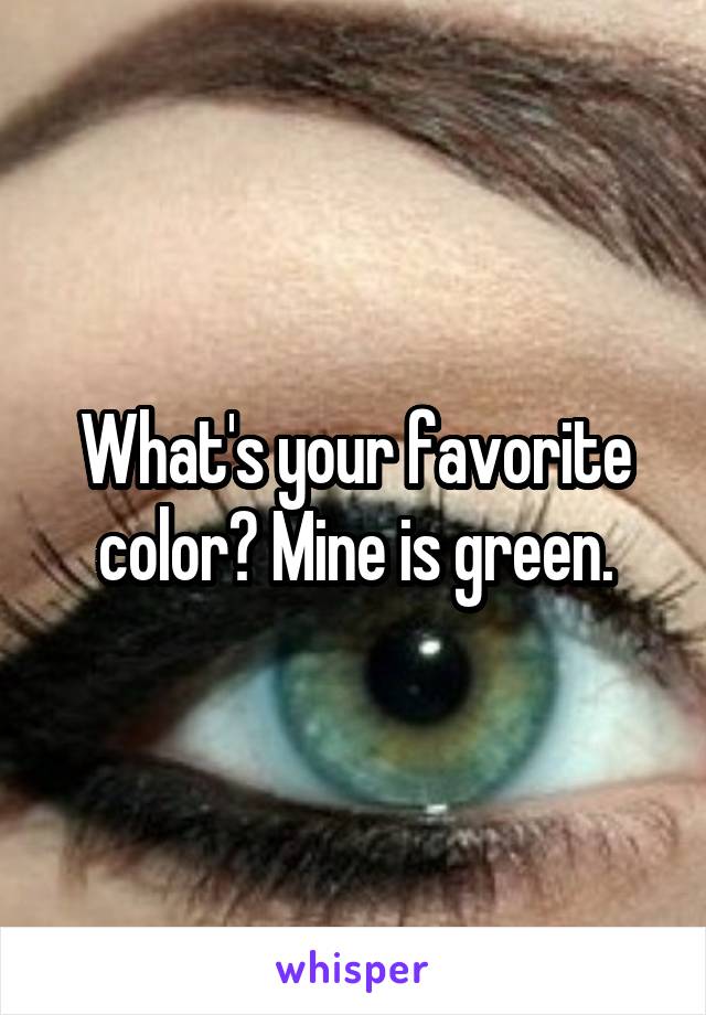 What's your favorite color? Mine is green.