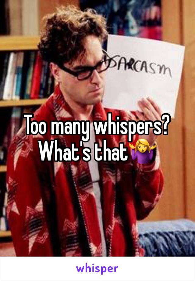 Too many whispers? What's that🤷‍♀️