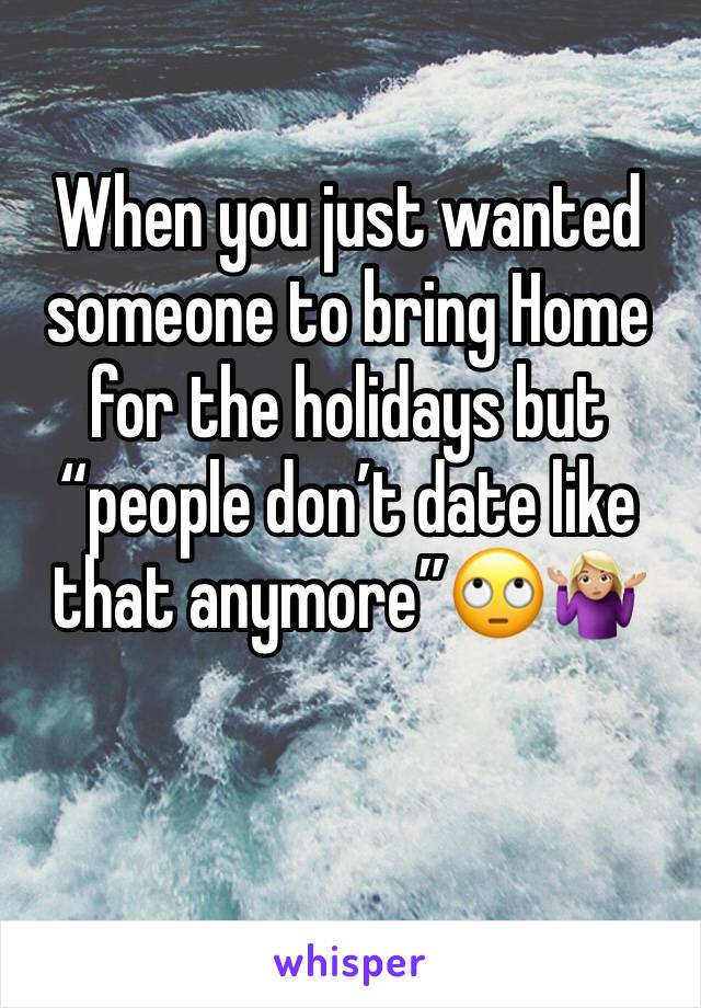 When you just wanted someone to bring Home for the holidays but “people don’t date like that anymore”🙄🤷🏼‍♀️