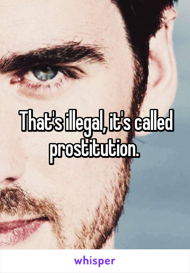 That's illegal, it's called prostitution. 