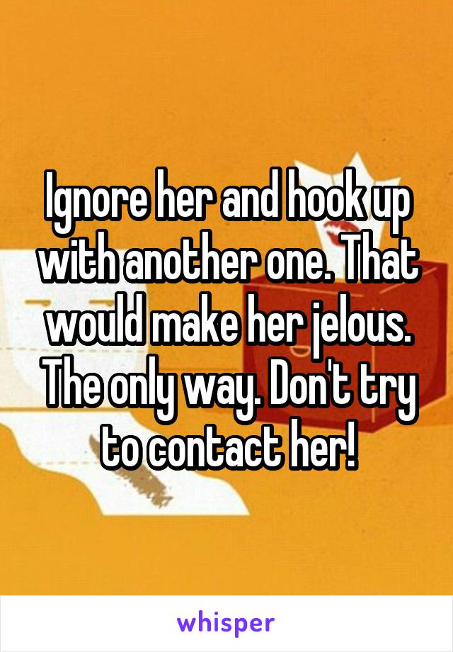 Ignore her and hook up with another one. That would make her jelous. The only way. Don't try to contact her!