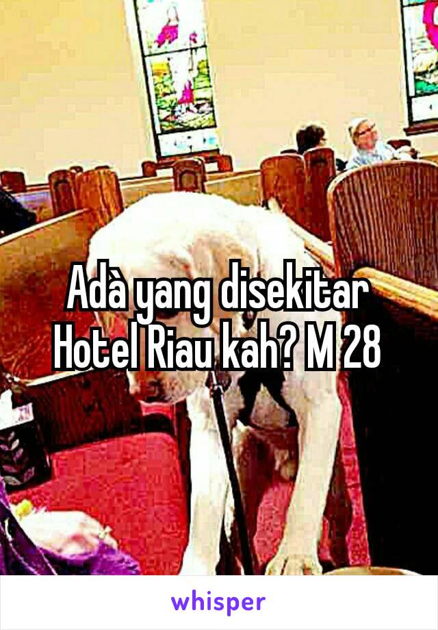 Adà yang disekitar Hotel Riau kah? M 28